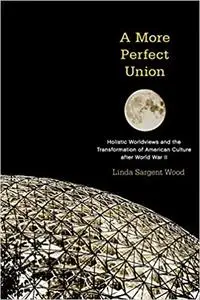 A More Perfect Union: Holistic Worldviews and the Transformation of American Culture after World War II