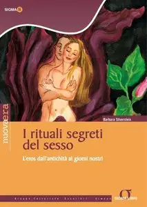 Barbara Silverstein - I rituali segreti del sesso, L'eros dall'antichità ai giorni nostri