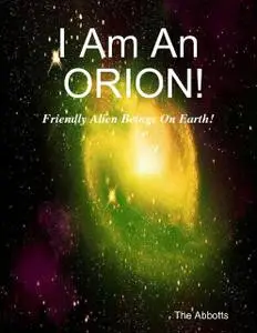 «I Am an Orion! – Friendly Alien Beings On Earth!» by The Abbotts