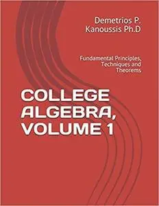 College Algebra, Volume 1: Fundamental Principles, Techniques and Theorems [Repost]