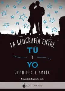 «La geografía entre tú y yo» by Jennifer E. Smith