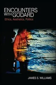 Encounters with Godard: Ethics, Aesthetics, Politics