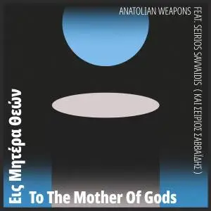 Anatolian Weapons feat. Seirios Savvaidis - To the Mother of Gods (2019)