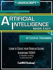 Javascript Artificial Intelligence: Made Easy, w/ Essential Programming; Create your * Problem Solving * Algorithms!