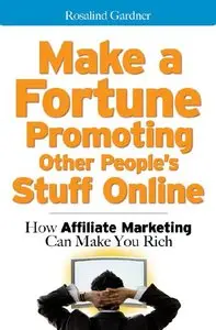 Rosalind Gardner - Make a Fortune Promoting Other People's Stuff Online: How Affiliate Marketing Can Make You Rich