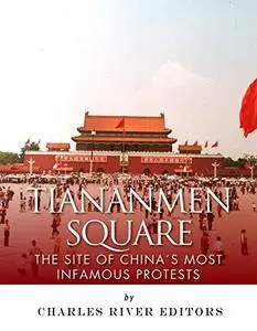 Tiananmen Square: The Site of China’s Most Infamous Protests