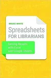 Spreadsheets for Librarians: Getting Results with Excel and Google Sheets