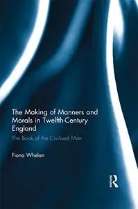 The Making of Manners and Morals in Twelfth-Century England: The Book of the Civilised Man