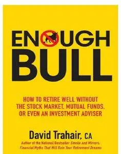 Enough Bull: How to Retire Well without the Stock Market, Mutual Funds, or Even an Investment Advisor (repost)
