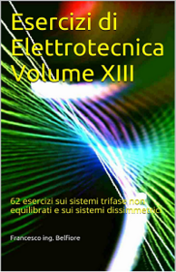 Francesco ing. Belfiore - Esercizi di Elettrotecnica Volume XIII: 62 esercizi sui sistemi trifase non equilibrati...