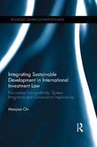 Integrating Sustainable Development in International Investment Law: Normative Incompatibility, System Integration and Governan