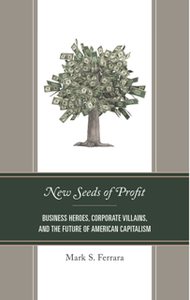 New Seeds of Profit : Business Heroes, Corporate Villains, and the Future of American Capitalism