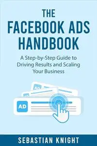 The Facebook Ads Handbook: A Step-by-Step Guide to Driving Results and Scaling Your Business