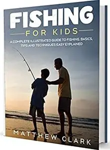 Fishing for Kids: A Complete Illustrated Guide to Fishing. Basics, Tips, Techniques, Easy explained.