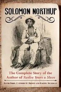 Solomon Northup: The Complete Story of the Author of Twelve Years a Slave