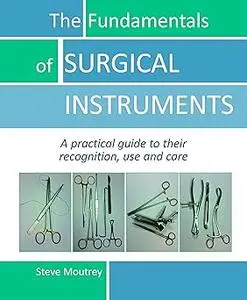 The Fundamentals of SURGICAL INSTRUMENTS: A practical guide to their recognition, use and care