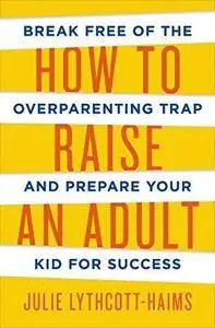 How to Raise an Adult: Break Free of the Overparenting Trap and Prepare Your Kid for Success (Repost)
