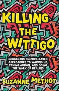 Killing the Wittigo: Indigenous Culture-Based Approaches to Waking Up, Taking Action, and Doing the Work of Healing