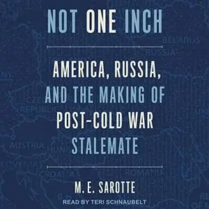 Not One Inch: America, Russia, and the Making of Post-Cold War Stalemate [Audiobook]