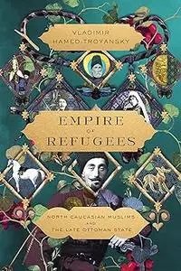 Empire of Refugees: North Caucasian Muslims and the Late Ottoman State
