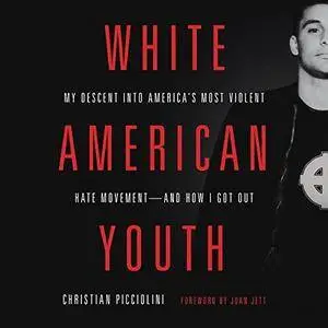 White American Youth: My Descent into America's Most Violent Hate Movement - and How I Got Out [Audiobook]