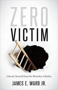 Zero Victim: Liberate Yourself from the Mentality of Defeat (repost)