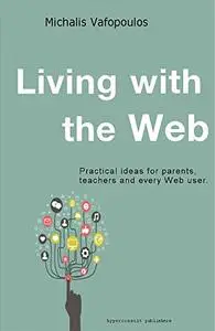 Living with the Web: Practical ideas for parents, teachers and every Web user