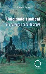 «Unicidade sindical e o paradoxo constitucional» by Franklin Brito