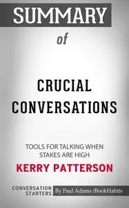 «Summary of Crucial Conversations: Tools for Talking When Stakes Are High» by Paul Adams