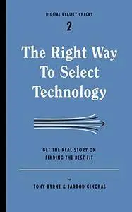 The Right Way to Select Technology: Get the Real Story on Finding the Best Fit: 1