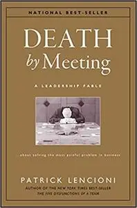 Death by Meeting: A Leadership Fable...About Solving the Most Painful Problem in Business