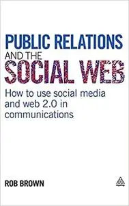 Public Relations and the Social Web: How to Use Social Media and Web 2.0 in Communications