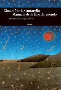 Glauco Maria Cantarella - Manuale della fine del mondo. Il travaglio dell'Europa medievale (Repost)