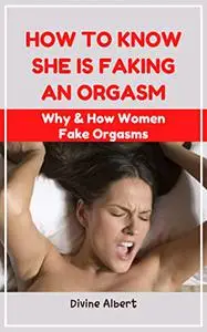 How To Know She Is Faking An Orgasm: Why & How Women Fake Orgasms