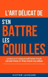 L'art délicat de s'en battre les couilles - Victor Lejeune