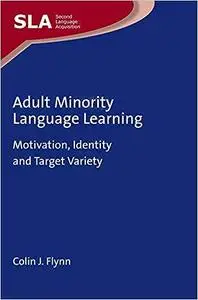 Adult Minority Language Learning: Motivation, Identity and Target Variety (Second Language Acquisition, 139)