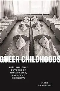 Queer Childhoods: Institutional Futures of Indigeneity, Race, and Disability