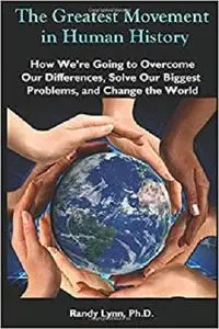 The Greatest Movement in Human History: How We're Going to Overcome Our Differences, Solve Our Biggest Problems