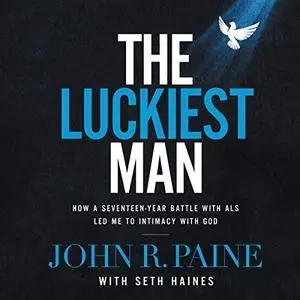 The Luckiest Man: How a Seventeen-Year Battle with ALS Led Me to Intimacy with God [Audiobook]