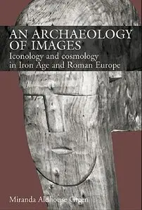 An Archaeology of Images: Iconology and Cosmology in Iron Age and Roman Europe