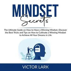«Mindset Secrets: The Ultimate Guide on How to Have a Winning Mindset, Discover the Best Tricks and Tips on How to Culti