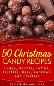 50 Christmas Candy Recipes - Fudge, Brittle, Toffee, Truffles, Bark, Caramels and Clusters