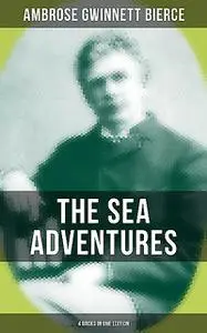 «The Sea Adventures of Ambrose Bierce – 4 Books in One Edition» by Ambrose Bierce