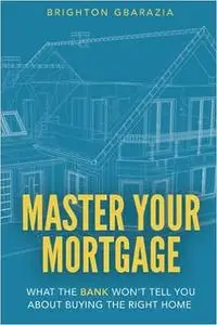 Master Your Mortgage: What the Bank Won’t Tell You About Buying the Right Home
