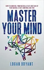 Master Your Mind: How to Control Your Mental State Instead of Your Mental State Controlling You