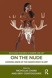 On the Nude: Looking Anew at the Naked Body in Art (Routledge Research in Gender and Art)