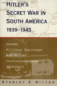 Hitler's Secret War in South America, 1939-1945: German Military Espionage and Allied Counterespionage in Brazil