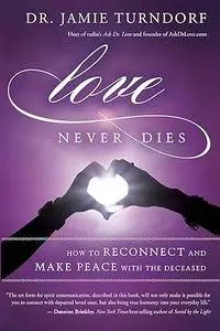 Love Never Dies: How to Reconnect and Make Peace with the Deceased (Repost)