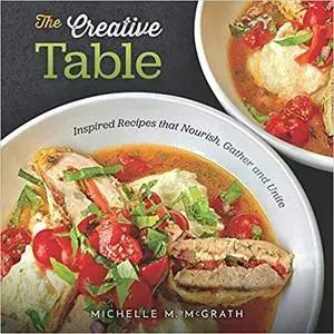 The Creative Table: Inspired Recipes that Nourish, Gather and Unite