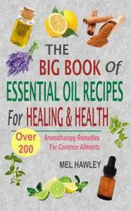 «The Big Book Of Essential Oil Recipes For Healing & Health» by Mel Hawley